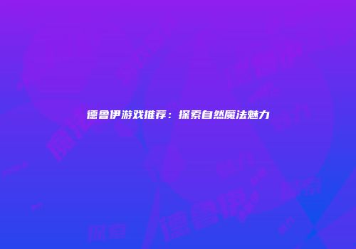 德鲁伊游戏推荐：探索自然魔法魅力