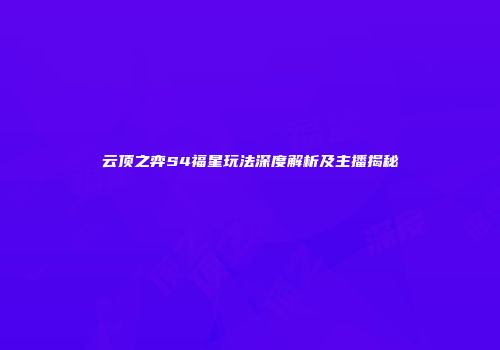 云顶之弈S4福星玩法深度解析及主播揭秘