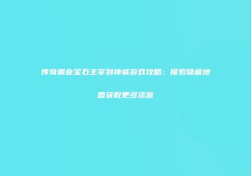 传奇霸业宝石主宰到神威游戏攻略：探索隐藏地图获取更多资源