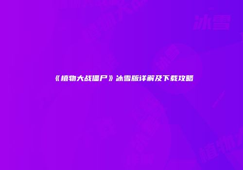 《植物大战僵尸》冰雪版详解及下载攻略