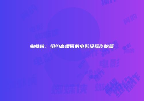 蜘蛛侠：纽约高楼间的电影级操作秘籍