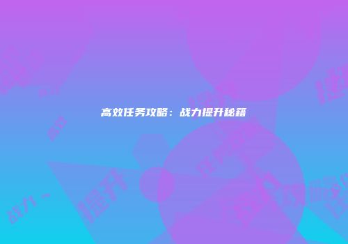 高效任务攻略：战力提升秘籍
