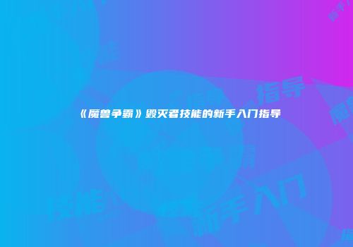 《魔兽争霸》毁灭者技能的新手入门指导