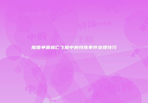 魔兽争霸逃亡飞船中的特殊事件处理技巧