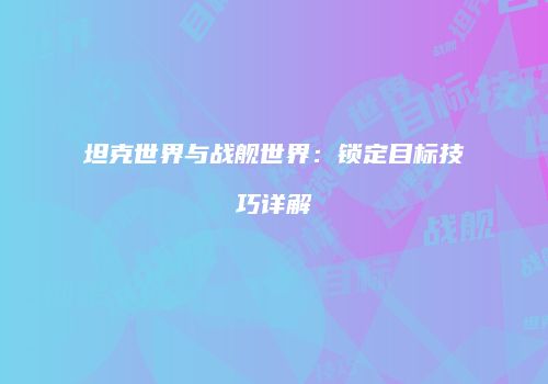 坦克世界与战舰世界：锁定目标技巧详解