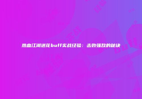 热血江湖送花buff实战经验：击败强敌的秘诀
