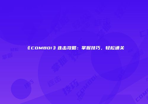《COMBO!》连击攻略：掌握技巧，轻松通关