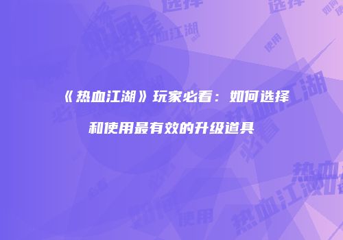《热血江湖》玩家必看：如何选择和使用最有效的升级道具