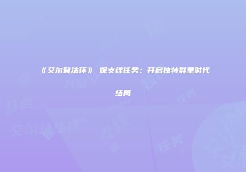 《艾尔登法环》菈妮支线任务：开启独特群星时代结局