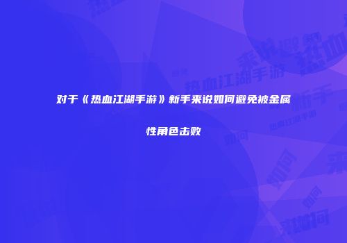 对于《热血江湖手游》新手来说如何避免被金属性角色击败