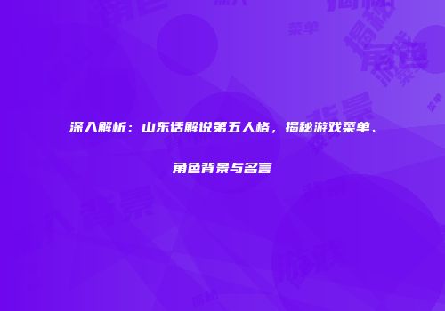 深入解析：山东话解说第五人格，揭秘游戏菜单、角色背景与名言