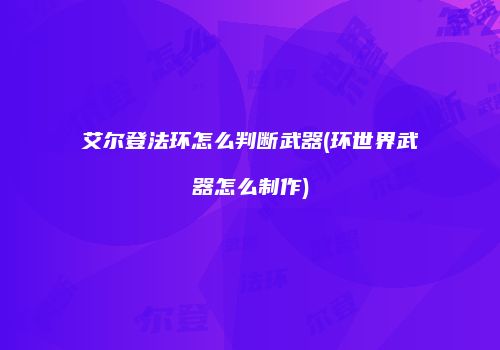 艾尔登法环怎么判断武器(环世界武器怎么制作)