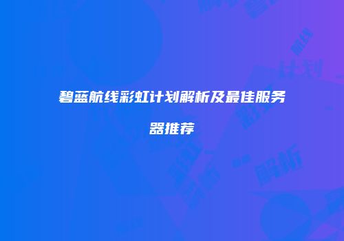 碧蓝航线彩虹计划解析及最佳服务器推荐