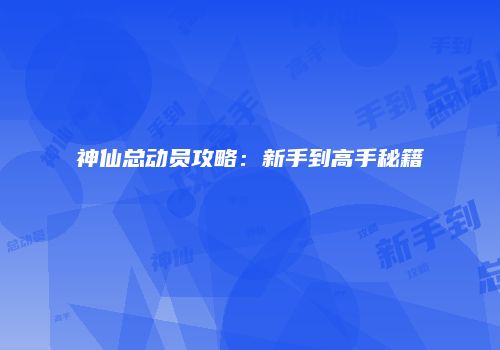 神仙总动员攻略：新手到高手秘籍
