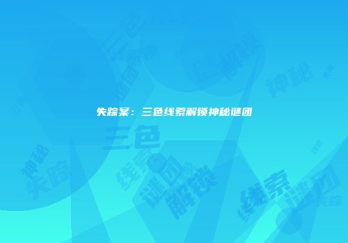 失踪案：三色线索解锁神秘谜团