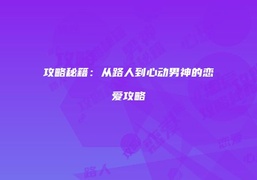 攻略秘籍：从路人到心动男神的恋爱攻略