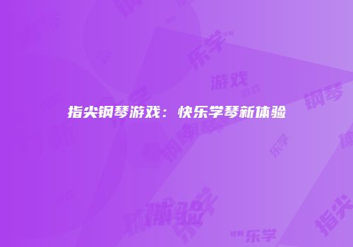 指尖钢琴游戏：快乐学琴新体验