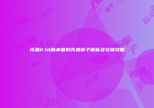 光遇2.10版本复刻先祖裤子解析及兑换攻略