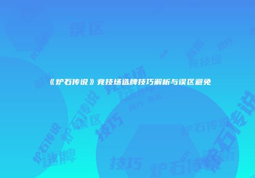 《炉石传说》竞技场选牌技巧解析与误区避免