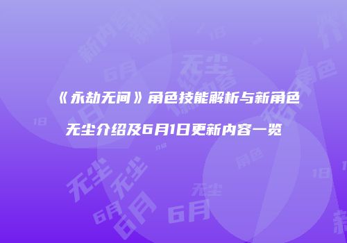 《永劫无间》角色技能解析与新角色无尘介绍及6月1日更新内容一览