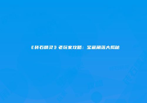 《砖石精灵》老玩家攻略：宝藏角落大揭秘