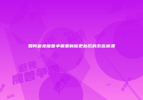 如何避免魔兽争霸重制版更新后的系统崩溃