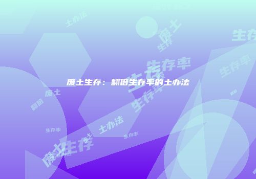 废土生存：翻倍生存率的土办法