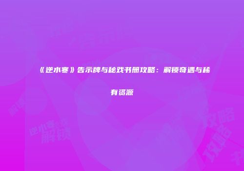 《逆水寒》告示牌与秘戏书册攻略：解锁奇遇与稀有资源
