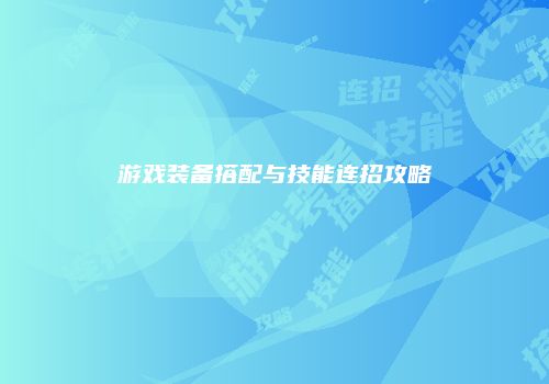 游戏装备搭配与技能连招攻略
