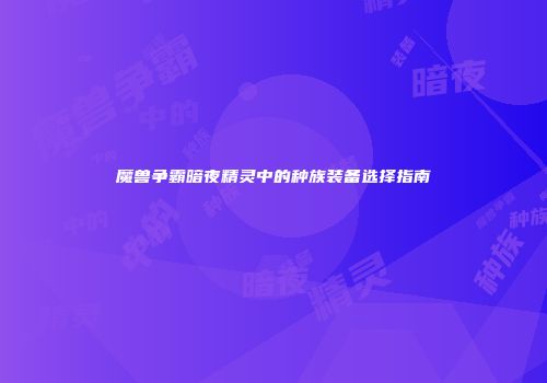 魔兽争霸暗夜精灵中的种族装备选择指南