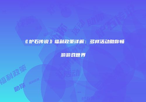 《炉石传说》福利政策详解：多样活动助你畅游游戏世界