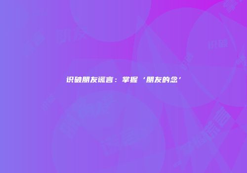 识破朋友谎言：掌握‘朋友的念’