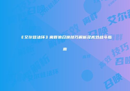 《艾尔登法环》离群狼召唤技巧解析及高效战斗指南