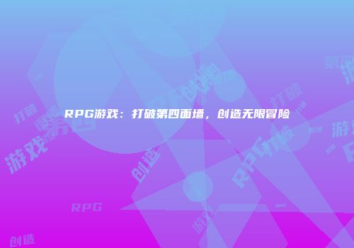 RPG游戏：打破第四面墙，创造无限冒险