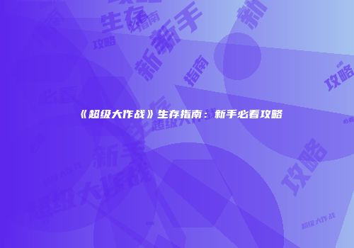 《超级大作战》生存指南：新手必看攻略