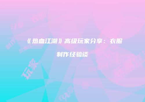 《热血江湖》高级玩家分享：衣服制作经验谈