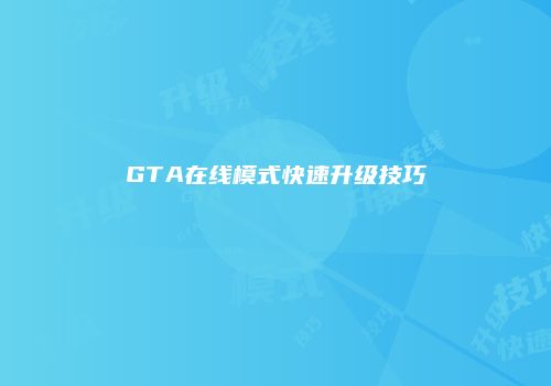 GTA在线模式快速升级技巧