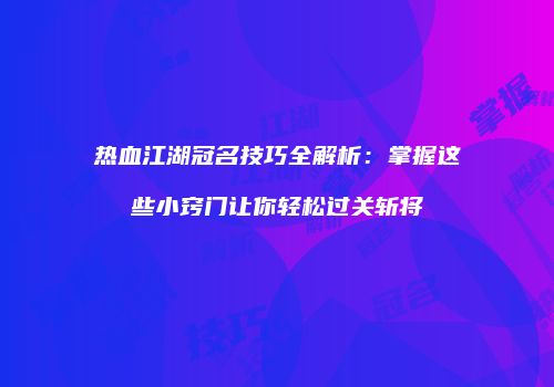 热血江湖冠名技巧全解析：掌握这些小窍门让你轻松过关斩将