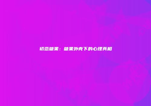 初恋糖果：糖果外壳下的心理真相