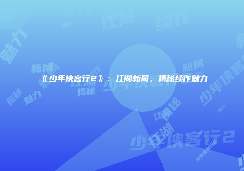 《少年侠客行2》：江湖新局，揭秘续作魅力