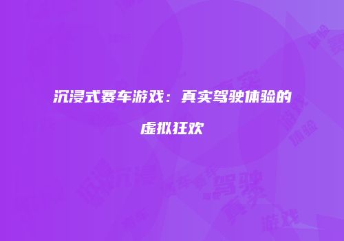 沉浸式赛车游戏：真实驾驶体验的虚拟狂欢