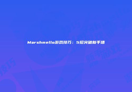 Marshmello游戏技巧：5招突破新手墙