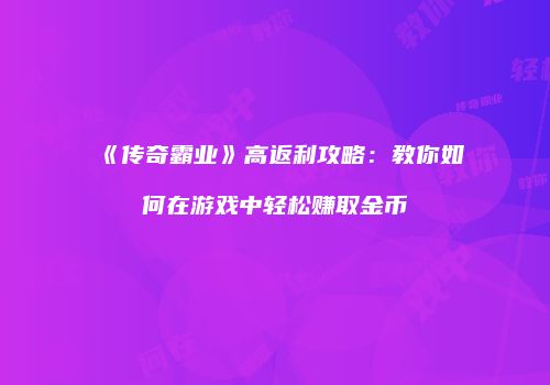 《传奇霸业》高返利攻略：教你如何在游戏中轻松赚取金币