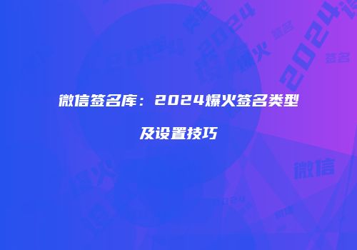 微信签名库：2024爆火签名类型及设置技巧
