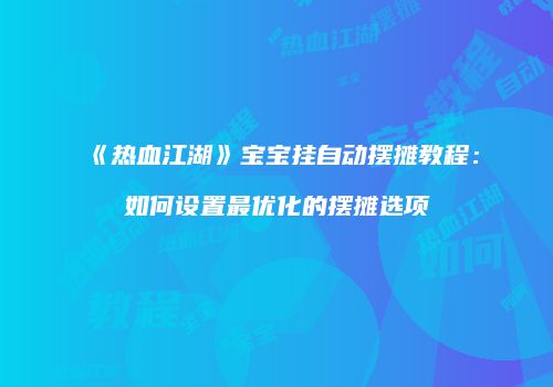 《热血江湖》宝宝挂自动摆摊教程：如何设置最优化的摆摊选项