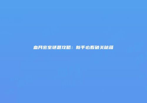 血月密室谜题攻略：新手必看破关秘籍