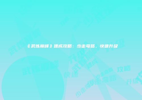 《武炼巅峰》速成攻略：少走弯路，快速升级
