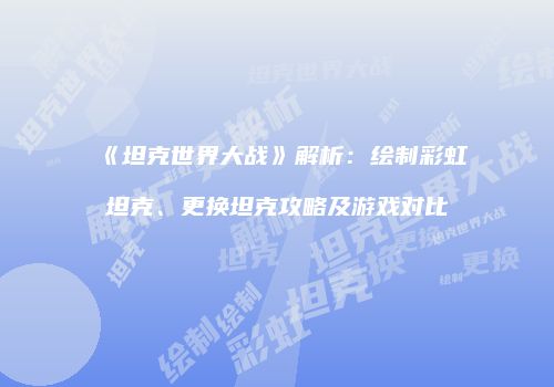 《坦克世界大战》解析：绘制彩虹坦克、更换坦克攻略及游戏对比