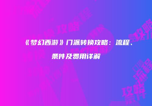 《梦幻西游》门派转换攻略：流程、条件及费用详解
