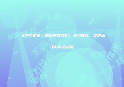《炉石传说》恶魔主题攻略：卡组推荐、英雄选择与阵容搭配
